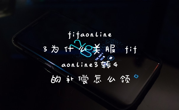 fifaonline3为什么关服 fifaonline3转4的补偿怎么领