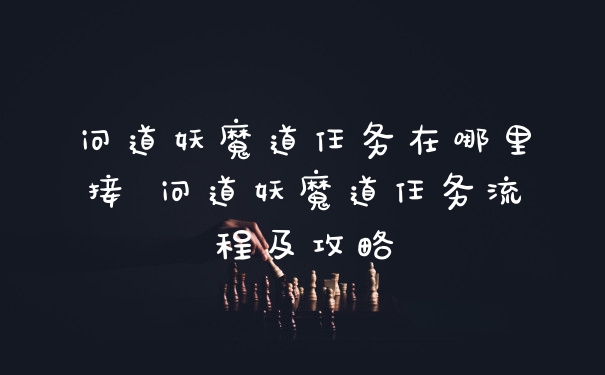 问道妖魔道任务在哪里接 问道妖魔道任务流程及攻略