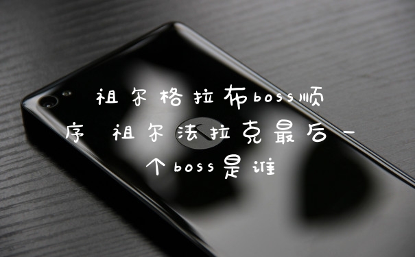 祖尔格拉布boss顺序 祖尔法拉克最后一个boss是谁