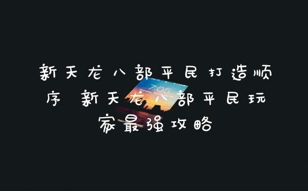 新天龙八部平民打造顺序 新天龙八部平民玩家最强攻略