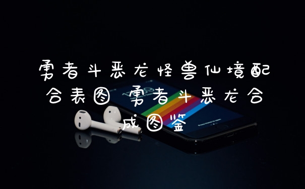 勇者斗恶龙怪兽仙境配合表图 勇者斗恶龙合成图鉴