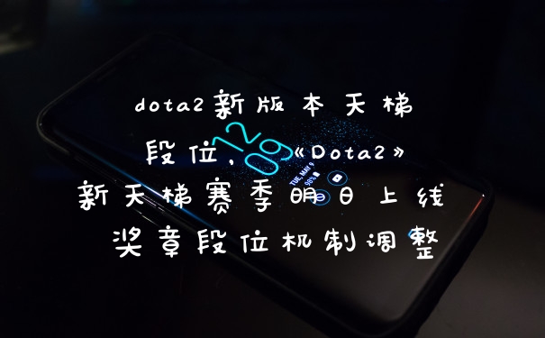 dota2新版本天梯段位，《Dota2》新天梯赛季明日上线 奖章段位机制调整