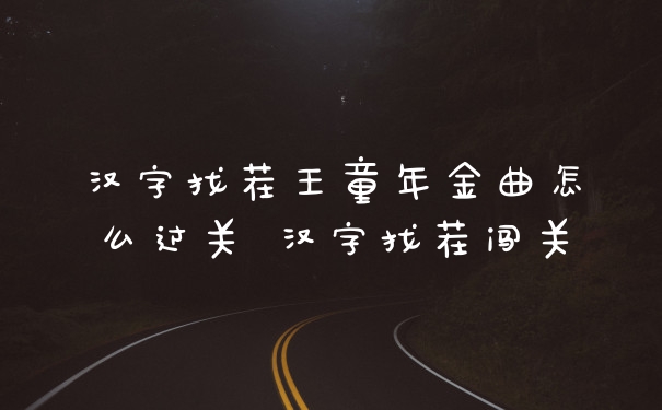 汉字找茬王童年金曲怎么过关 汉字找茬闯关