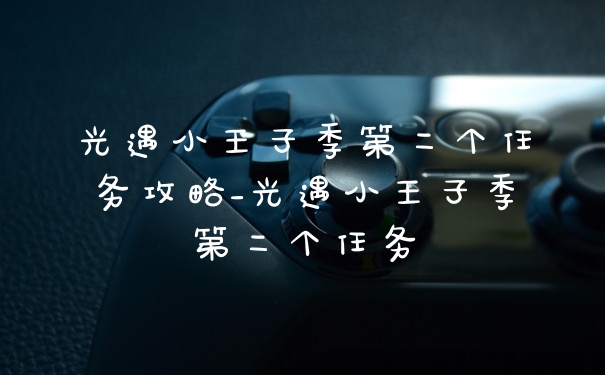 光遇小王子季第二个任务攻略_光遇小王子季第二个任务