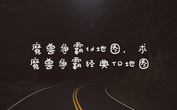 魔兽争霸td地图，求魔兽争霸经典TD地图