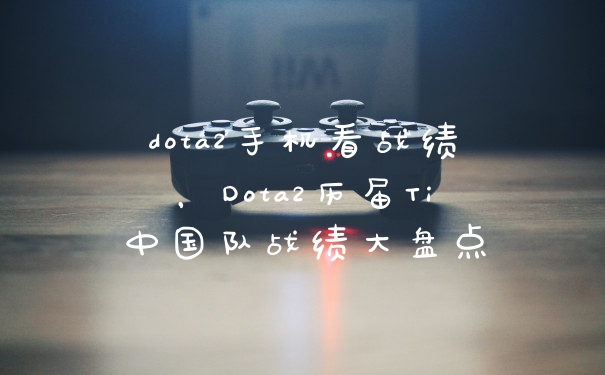 dota2手机看战绩，Dota2历届Ti中国队战绩大盘点