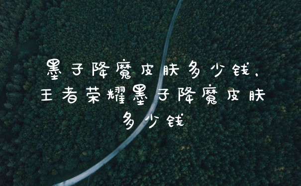 墨子降魔皮肤多少钱，王者荣耀墨子降魔皮肤多少钱