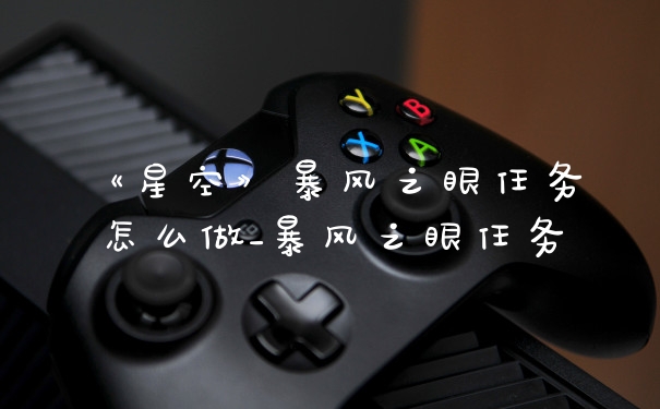 《星空》暴风之眼任务怎么做_暴风之眼任务