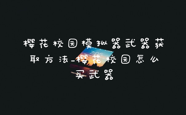 樱花校园模拟器武器获取方法_樱花校园怎么买武器