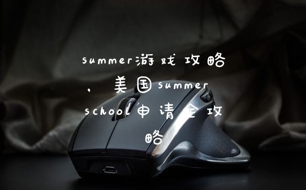 summer游戏攻略，美国summer school申请全攻略