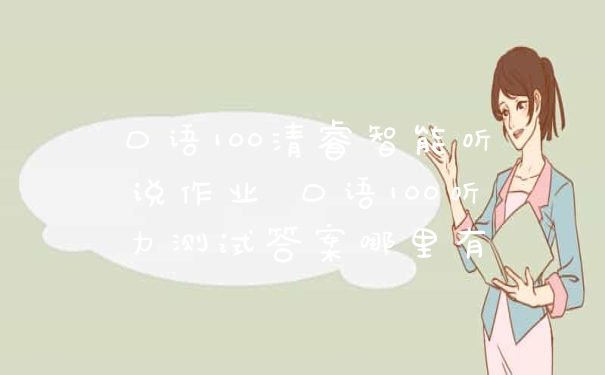 口语100清睿智能听说作业 口语100听力测试答案哪里有