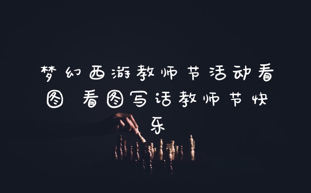 梦幻西游教师节活动看图 看图写话教师节快乐