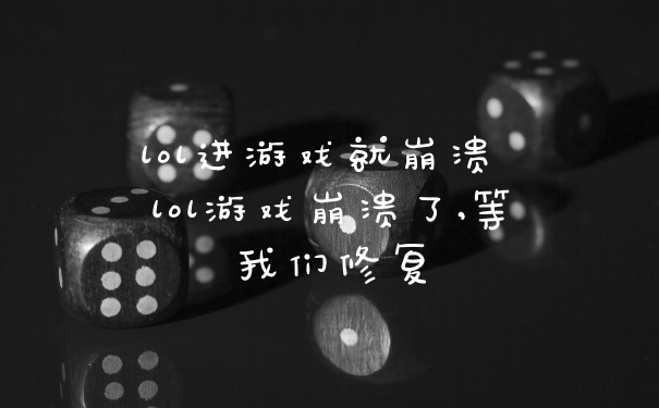 lol进游戏就崩溃 lol游戏崩溃了,等我们修复
