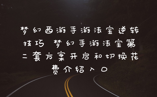 梦幻西游手游法宝逆转技巧 梦幻手游法宝第二套方案开启和切换花费介绍入口