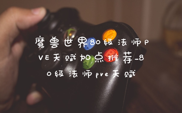 魔兽世界80级法师PVE天赋加点推荐_80级法师pve天赋