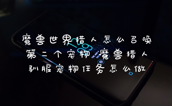 魔兽世界猎人怎么召唤第二个宠物 魔兽猎人驯服宠物任务怎么做