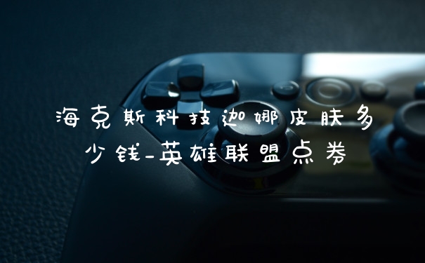 海克斯科技迦娜皮肤多少钱_英雄联盟点券