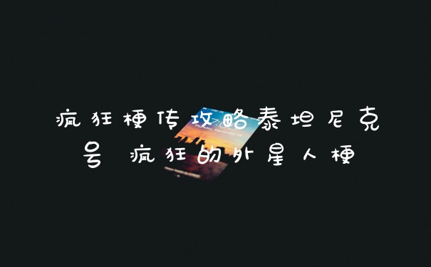 疯狂梗传攻略泰坦尼克号 疯狂的外星人梗