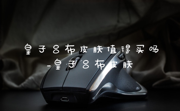 皇子吕布皮肤值得买吗_皇子吕布皮肤