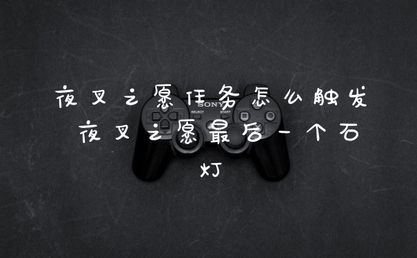 夜叉之愿任务怎么触发 夜叉之愿最后一个石灯
