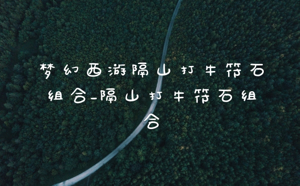 梦幻西游隔山打牛符石组合_隔山打牛符石组合