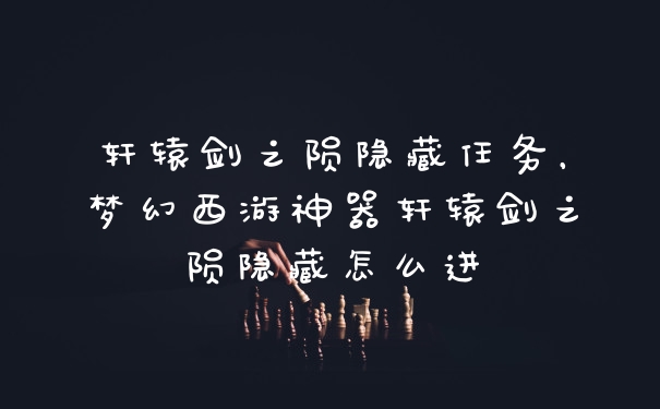 轩辕剑之陨隐藏任务,梦幻西游神器轩辕剑之陨隐藏怎么进