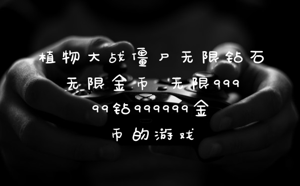 植物大战僵尸无限钻石无限金币 无限99999钻999999金币的游戏