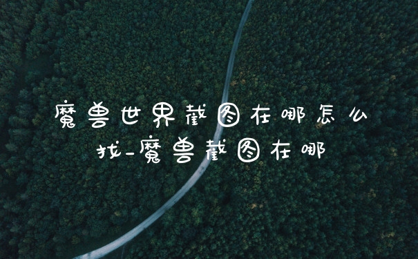 魔兽世界截图在哪怎么找_魔兽截图在哪