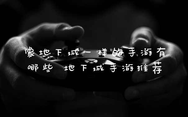 像地下城一样的手游有哪些 地下城手游推荐