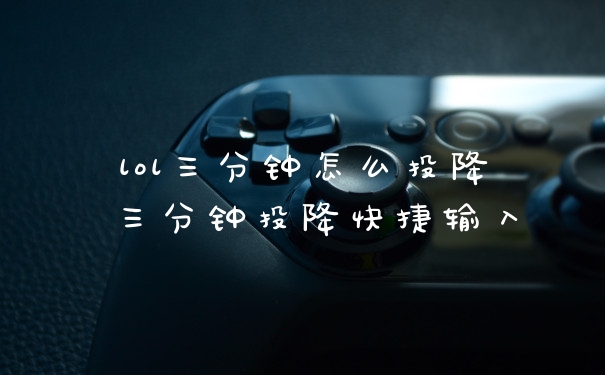 lol三分钟怎么投降 三分钟投降快捷输入