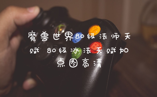魔兽世界80级法师天赋 80级冰法天赋加点图高清