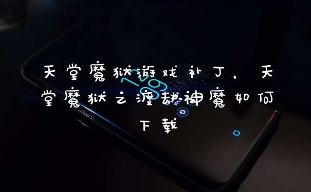 天堂魔狱游戏补丁，天堂魔狱之渡劫神魔如何下载