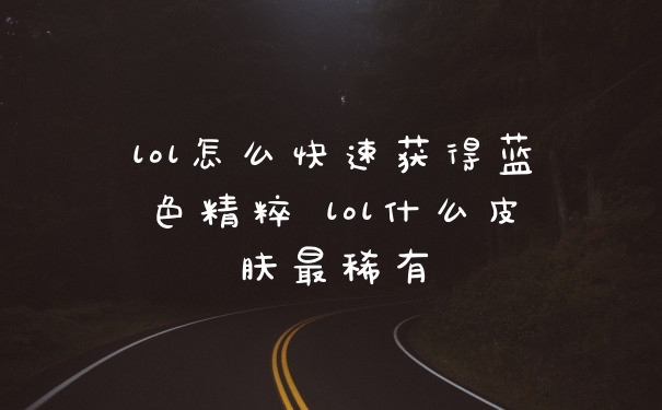 lol怎么快速获得蓝色精粹 lol什么皮肤最稀有