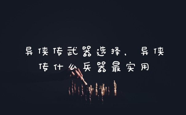 异侠传武器选择，异侠传什么兵器最实用