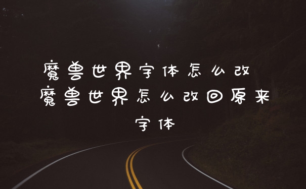 魔兽世界字体怎么改 魔兽世界怎么改回原来字体
