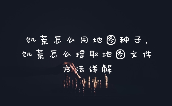 饥荒怎么用地图种子，饥荒怎么提取地图文件方法详解
