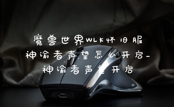 魔兽世界WLK怀旧服神谕者声望怎么开启_神谕者声望开启