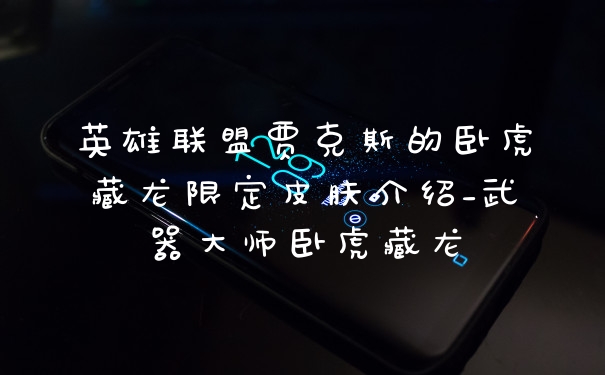 英雄联盟贾克斯的卧虎藏龙限定皮肤介绍_武器大师卧虎藏龙