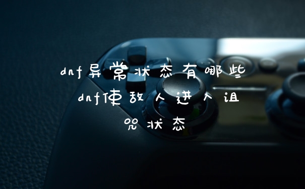 dnf异常状态有哪些 dnf使敌人进入诅咒状态