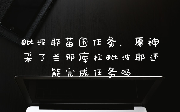 毗波耶苗圃任务，原神采了兰那库拉毗波耶还能完成任务吗