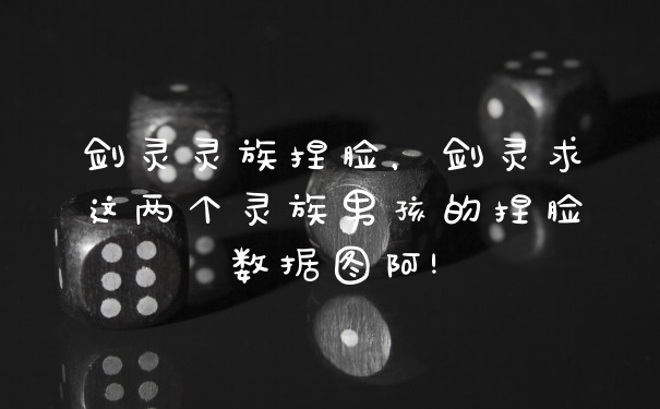 剑灵灵族捏脸，剑灵求这两个灵族男孩的捏脸数据图阿!