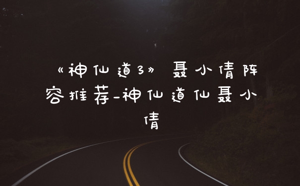 《神仙道3》聂小倩阵容推荐_神仙道仙聂小倩