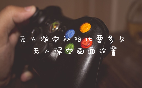 无人深空初始化要多久 无人深空画面设置