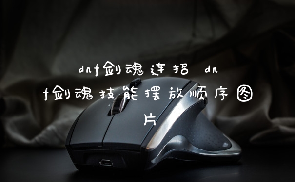 dnf剑魂连招 dnf剑魂技能摆放顺序图片