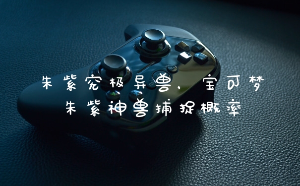 朱紫究极异兽，宝可梦朱紫神兽捕捉概率