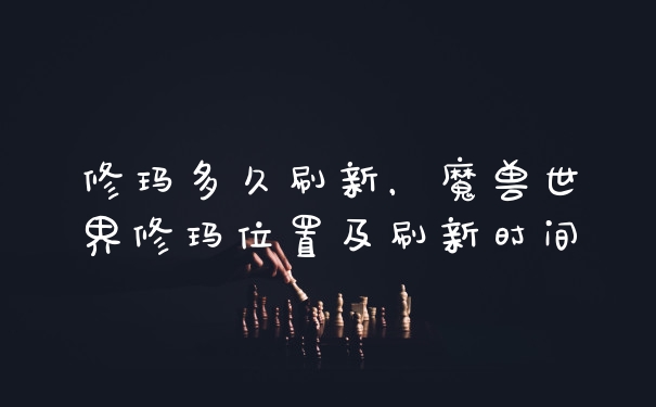 修玛多久刷新，魔兽世界修玛位置及刷新时间