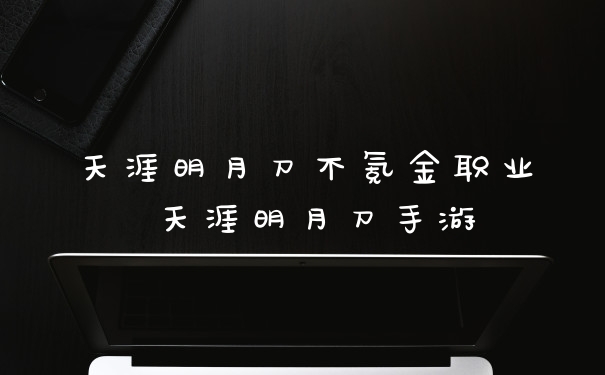 天涯明月刀不氪金职业 天涯明月刀手游