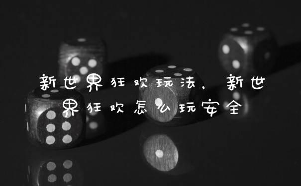 新世界狂欢玩法，新世界狂欢怎么玩安全