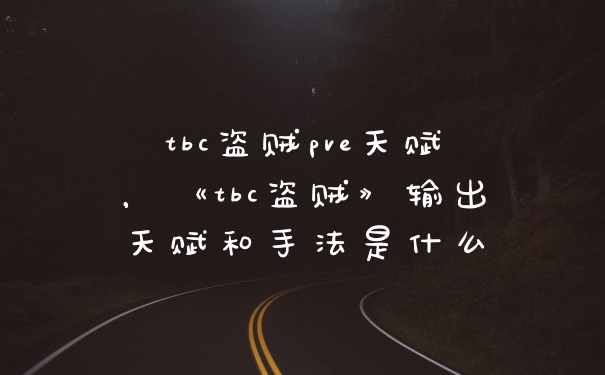 tbc盗贼pve天赋，《tbc盗贼》输出天赋和手法是什么