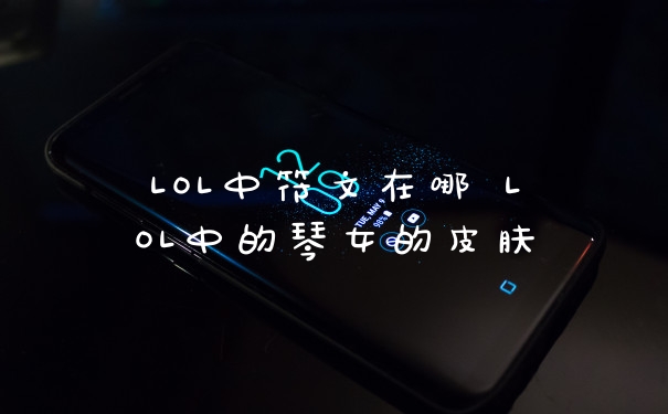 LOL中符文在哪 LOL中的琴女的皮肤
